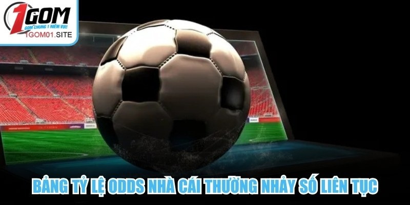 Bảng tỷ lệ Odds nhà cái thường nhảy số liên tục với mức thưởng cao bất ngờ