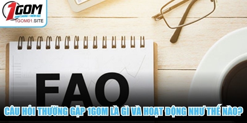 Câu hỏi thường gặp 1Gom là gì và hoạt động như thế nào?