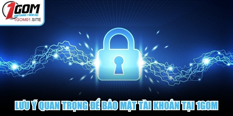 Lưu ý quan trọng để bảo mật tài khoản tại 1Gom