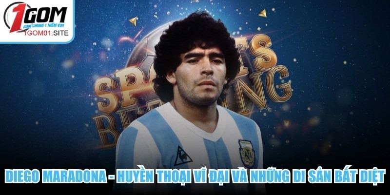 Diego Maradona - Huyền Thoại Vĩ Đại Và Những Di Sản Bất Diệt