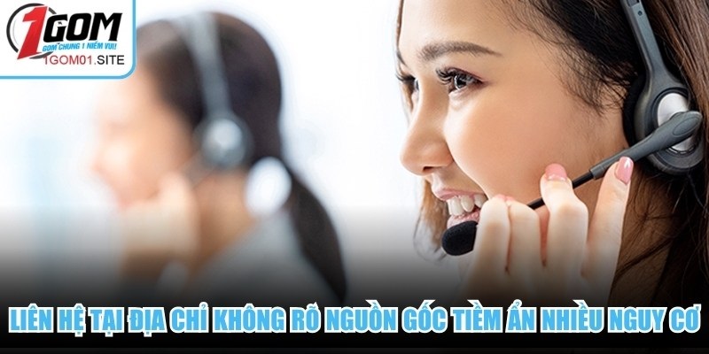Việc thực hiện Liên hệ 1Gom tại địa chỉ không rõ nguồn gốc tiềm ẩn nhiều nguy cơ