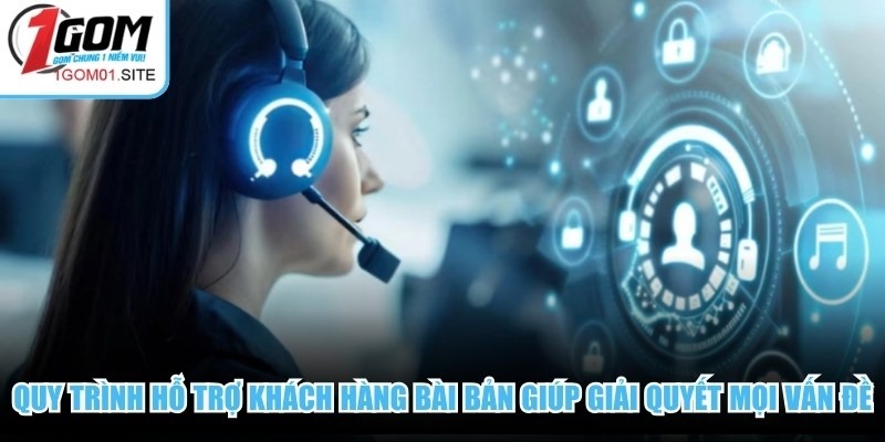 Quy trình 1Gom hỗ trợ khách hàng bài bản giúp giải quyết mọi vấn đề