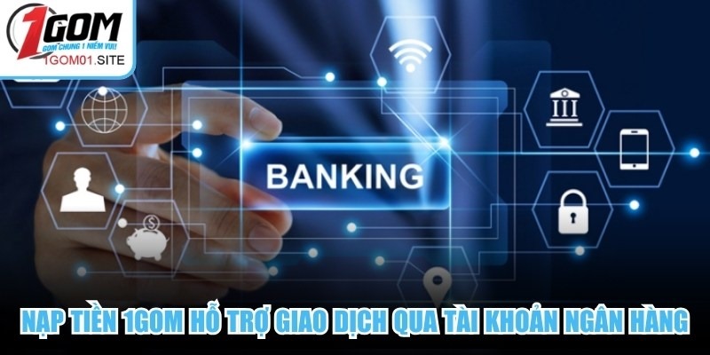 Nạp tiền 1Gom hỗ trợ giao dịch qua tài khoản ngân hàng, ví điện tử