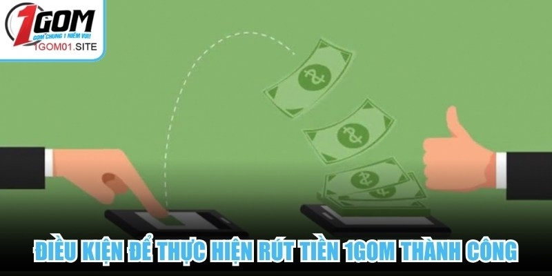 Điều kiện để thực hiện rút tiền 1Gom thành công